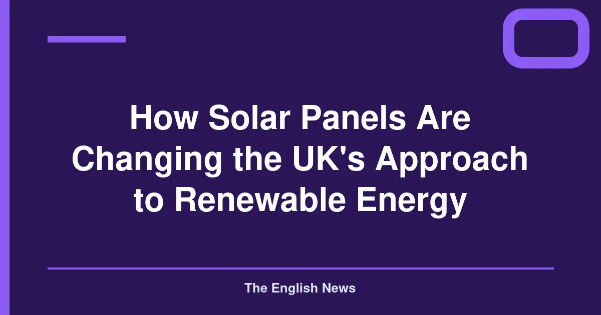 How Solar Panels Are Changing the UK's Approach to Renewable Energy