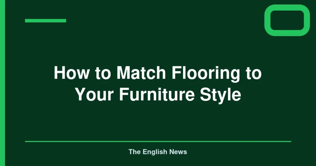 How to Match Flooring to Your Furniture Style