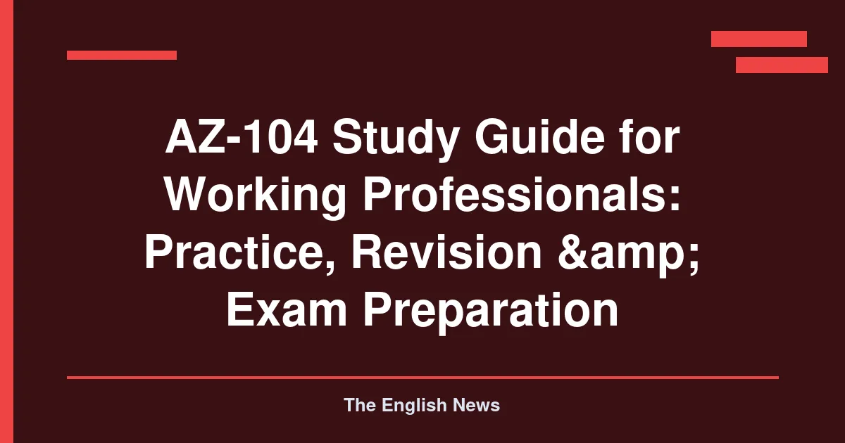 AZ-104 Study Guide for Working Professionals: Practice, Revision & Exam Preparation