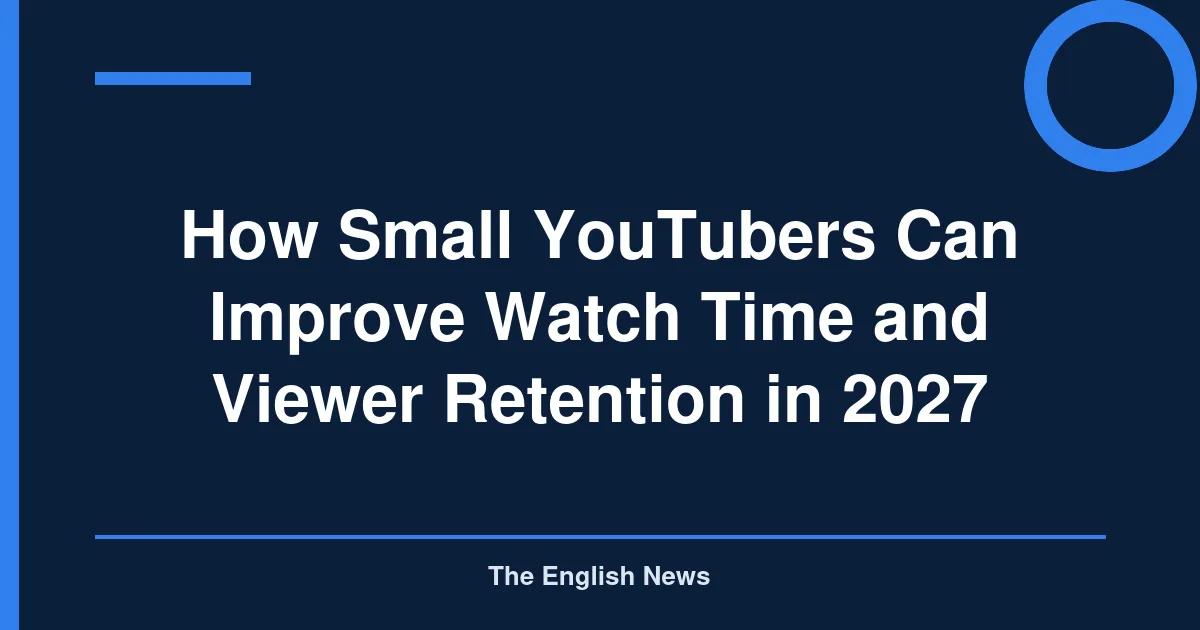 How Small YouTubers Can Improve Watch Time and Viewer Retention in 2027