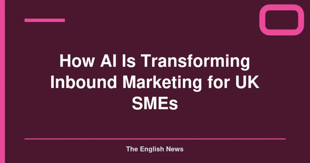 How AI Is Transforming Inbound Marketing for UK SMEs