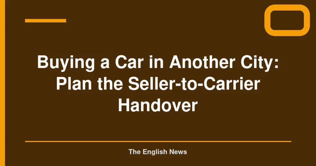 Buying a Car in Another City: Plan the Seller-to-Carrier Handover